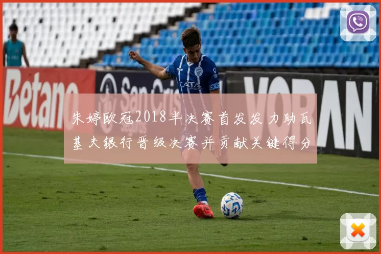 朱婷欧冠2018半决赛首发发力助瓦基夫银行晋级决赛并贡献关键得分