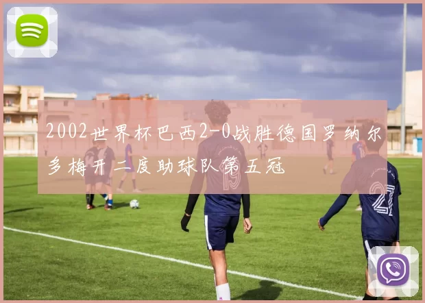 2002世界杯巴西2-0战胜德国罗纳尔多梅开二度助球队第五冠