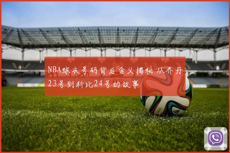 NBA球衣号码背后含义揭秘 从乔丹23号到科比24号的故事