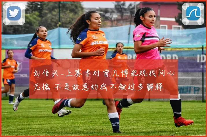 刘传兴_上赛季对曾凡博犯规我问心无愧 不是故意的我不做过多解释