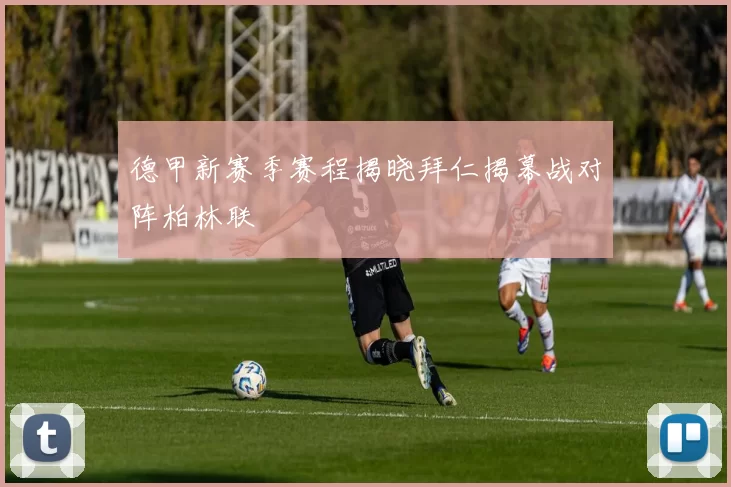 德甲新赛季赛程揭晓拜仁揭幕战对阵柏林联