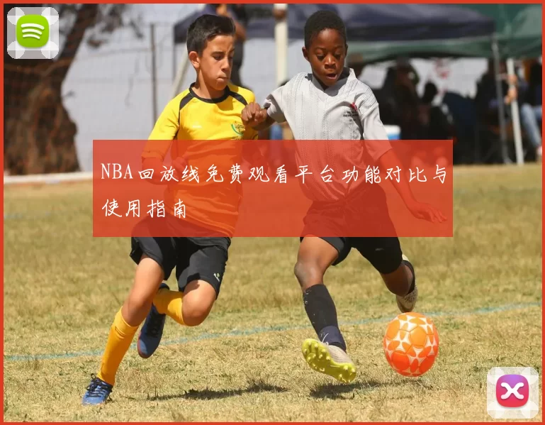 NBA回放线免费观看平台功能对比与使用指南