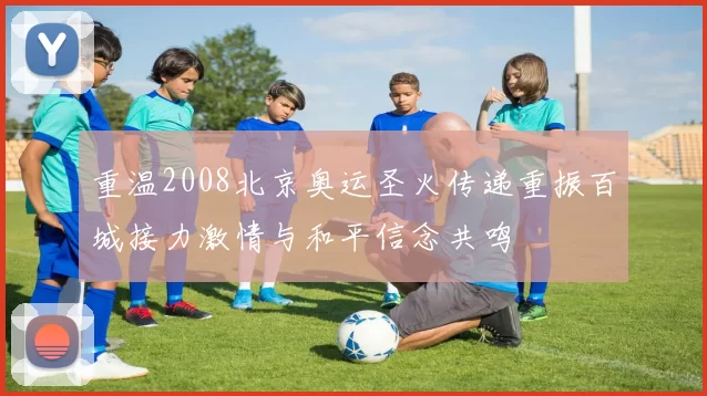重温2008北京奥运圣火传递重振百城接力激情与和平信念共鸣