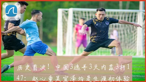 历史首次!中国3选手3天内轰3杆147:赵心童吴宜泽均是生涯初体验