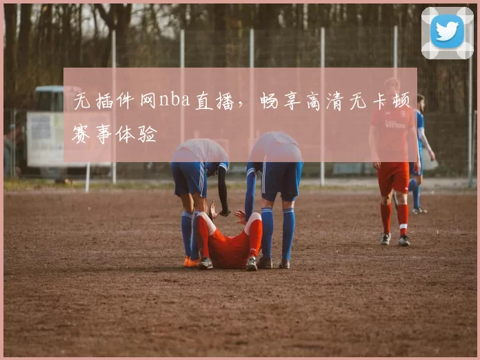 无插件网nba直播,畅享高清无卡顿赛事体验