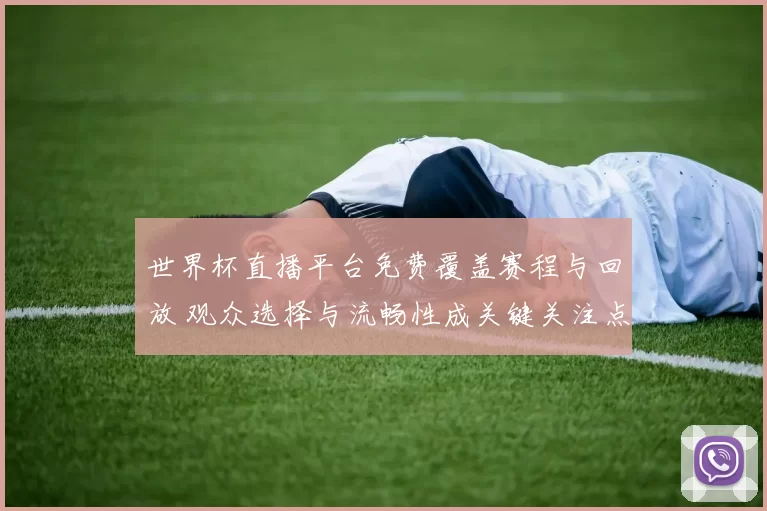 世界杯直播平台免费覆盖赛程与回放 观众选择与流畅性成关键关注点