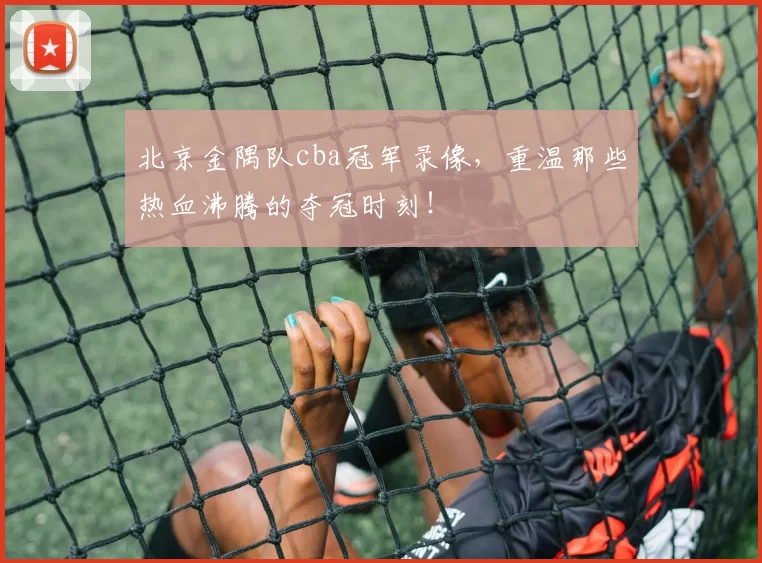 北京金隅队cba冠军录像,重温那些热血沸腾的夺冠时刻!