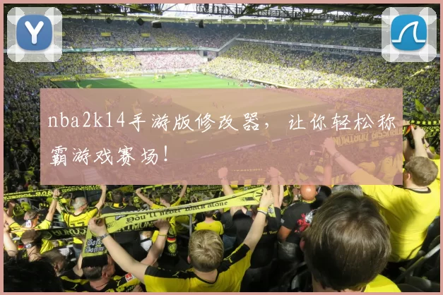 nba2k14手游版修改器，让你轻松称霸游戏赛场！