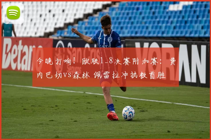 今晚打响！欧联1_8决赛附加赛：费内巴切vs森林 佩雷拉冲执教首胜