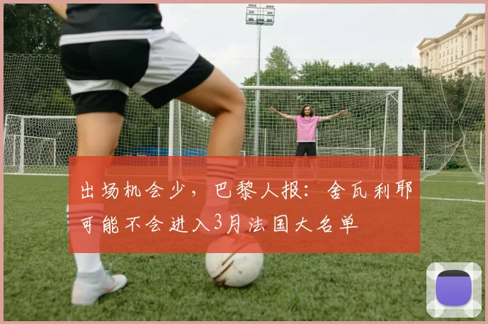 出场机会少，巴黎人报：舍瓦利耶可能不会进入3月法国大名单