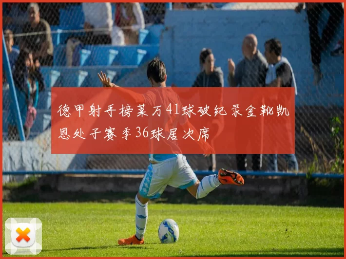 德甲射手榜莱万41球破纪录金靴凯恩处子赛季36球居次席