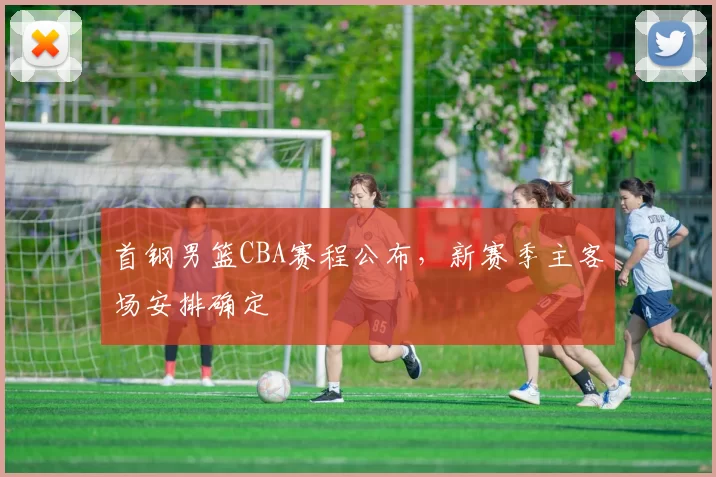 首钢男篮CBA赛程公布,新赛季主客场安排确定