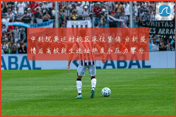 中科院奥运村校区床位紧俏 分析疫情后高校新生选址热度和压力攀升