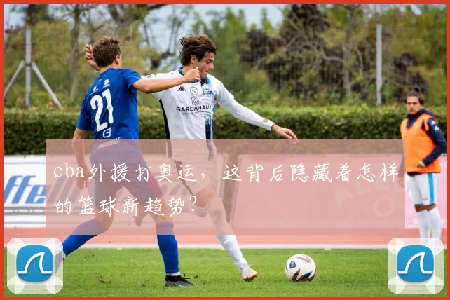 cba外援打奥运，这背后隐藏着怎样的篮球新趋势？