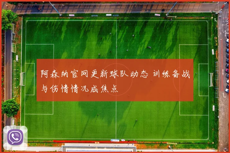 阿森纳官网更新球队动态 训练备战与伤情情况成焦点