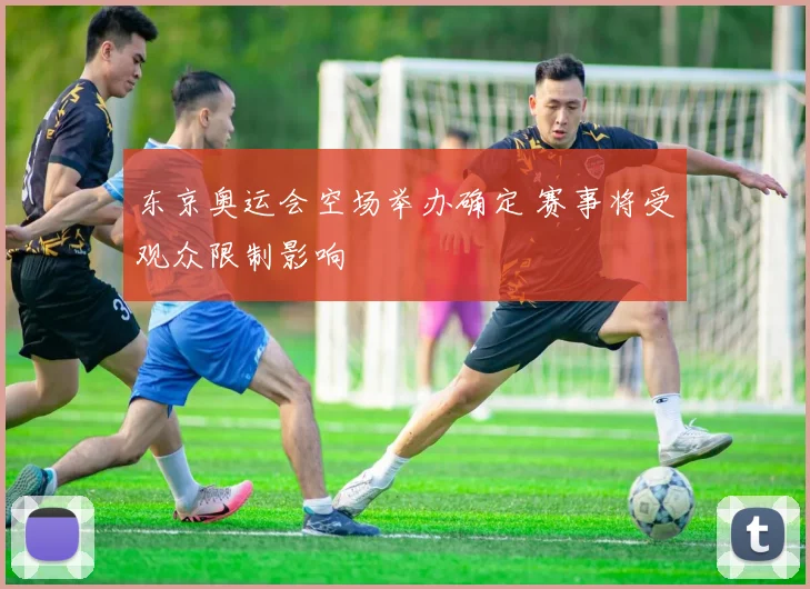 东京奥运会空场举办确定 赛事将受观众限制影响