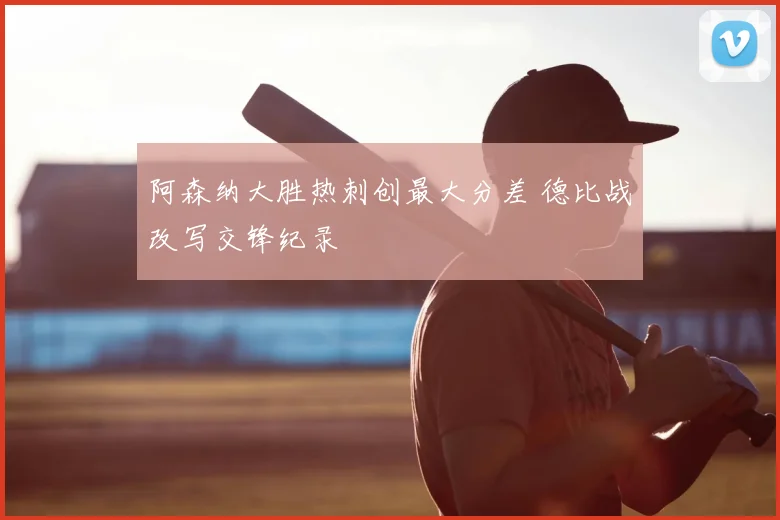 阿森纳大胜热刺创最大分差 德比战改写交锋纪录