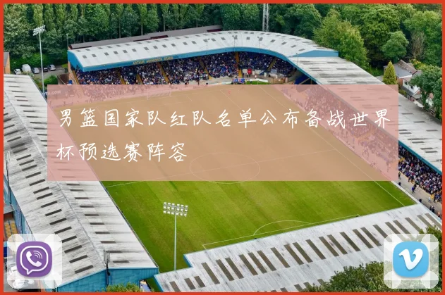 男篮国家队红队名单公布备战世界杯预选赛阵容