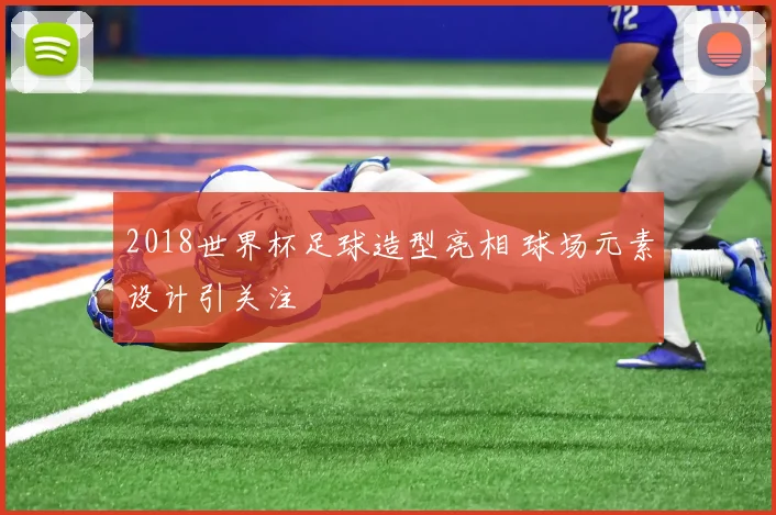 2018世界杯足球造型亮相 球场元素设计引关注