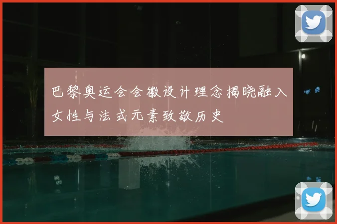 巴黎奥运会会徽设计理念揭晓融入女性与法式元素致敬历史