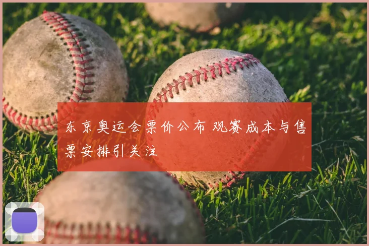 东京奥运会票价公布 观赛成本与售票安排引关注