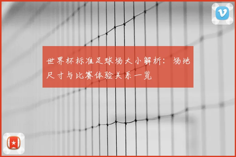 世界杯标准足球场大小解析：场地尺寸与比赛体验关系一览