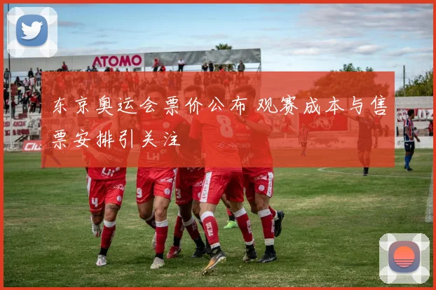 东京奥运会票价公布 观赛成本与售票安排引关注